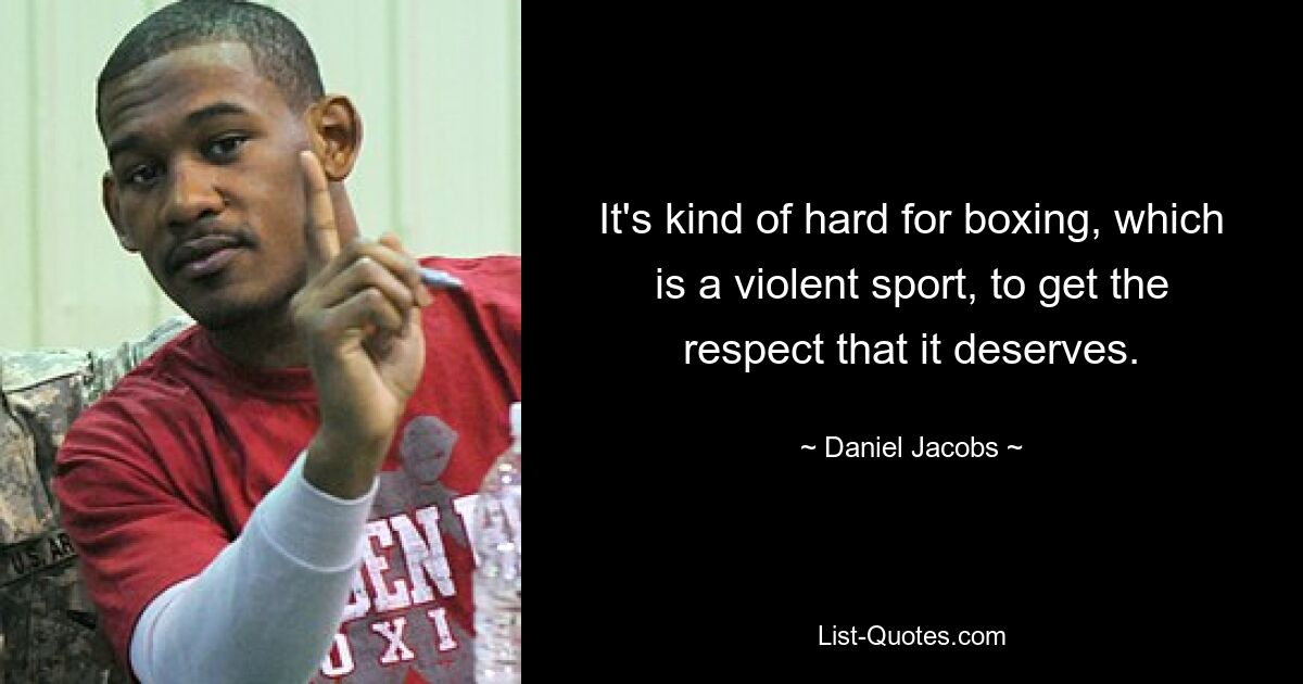 It's kind of hard for boxing, which is a violent sport, to get the respect that it deserves. — © Daniel Jacobs