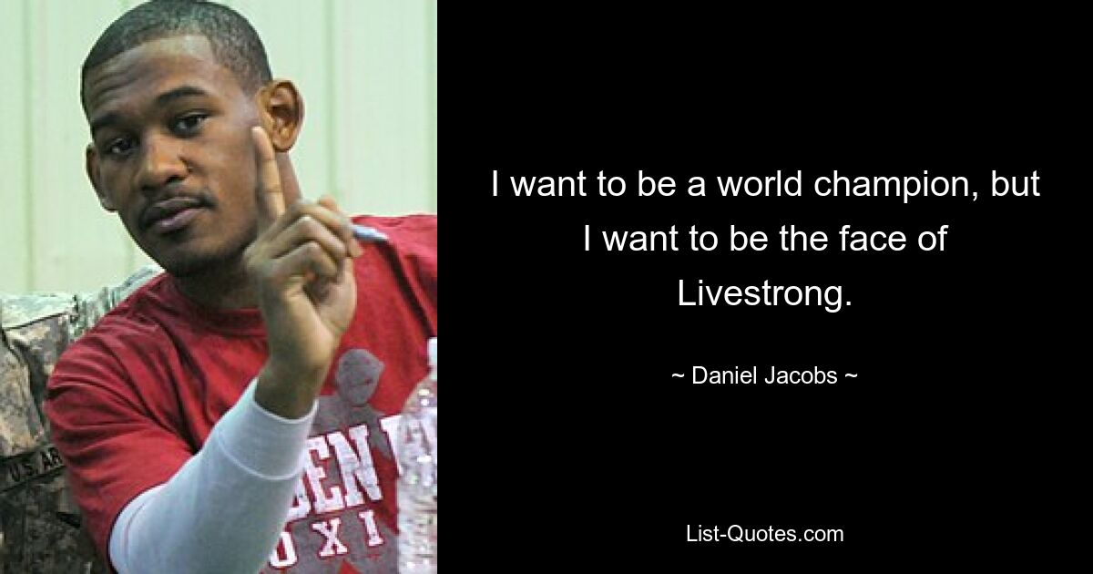 I want to be a world champion, but I want to be the face of Livestrong. — © Daniel Jacobs