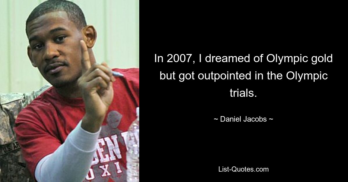 In 2007, I dreamed of Olympic gold but got outpointed in the Olympic trials. — © Daniel Jacobs