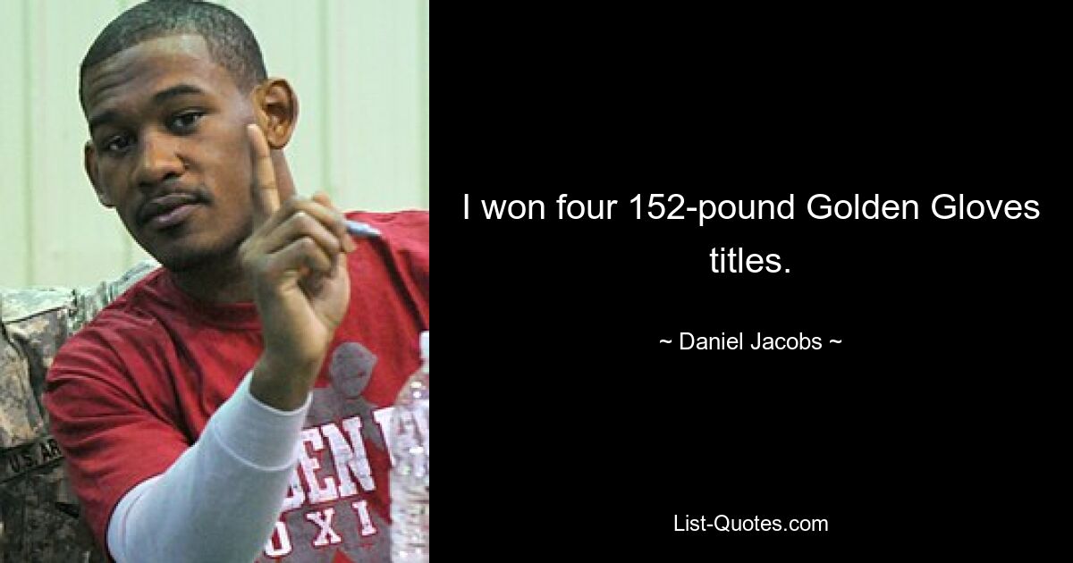 I won four 152-pound Golden Gloves titles. — © Daniel Jacobs