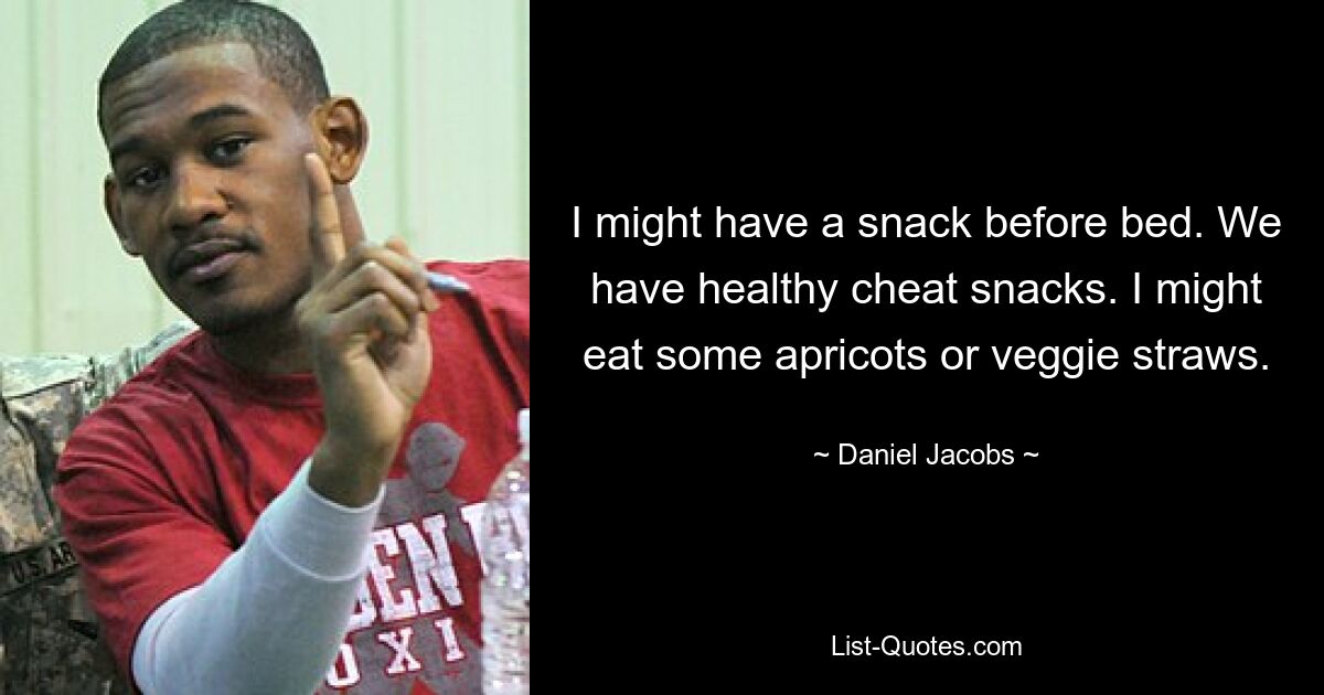 I might have a snack before bed. We have healthy cheat snacks. I might eat some apricots or veggie straws. — © Daniel Jacobs