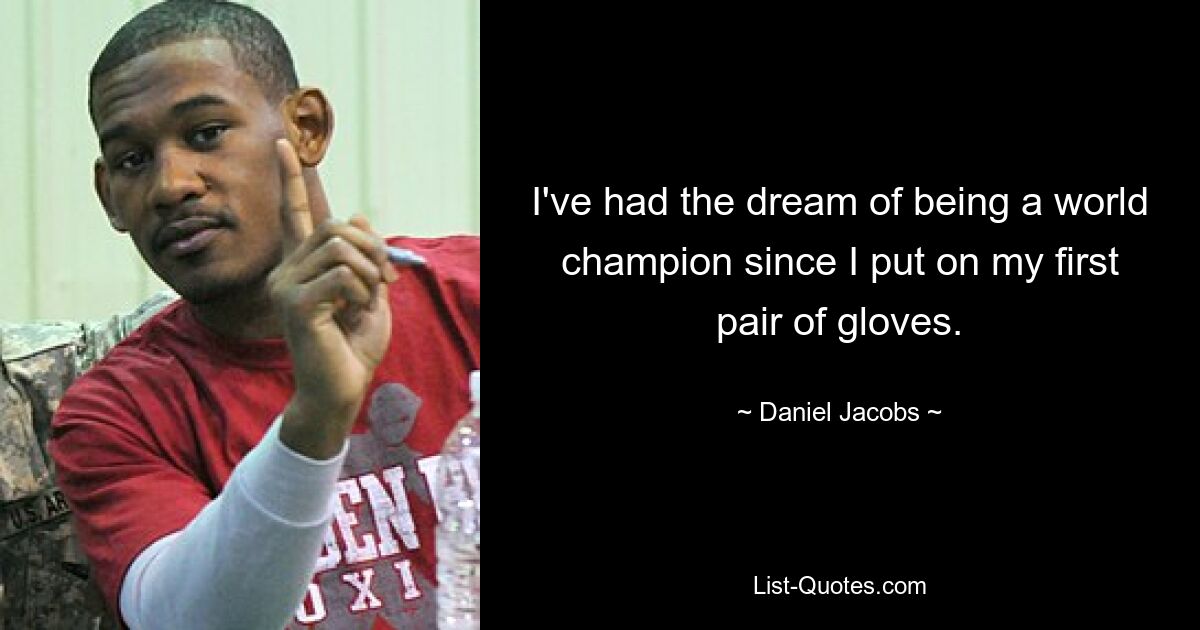 I've had the dream of being a world champion since I put on my first pair of gloves. — © Daniel Jacobs