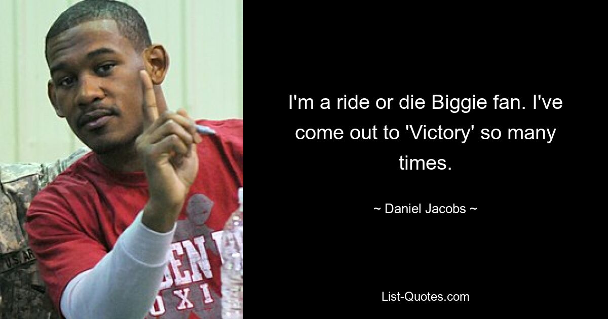 I'm a ride or die Biggie fan. I've come out to 'Victory' so many times. — © Daniel Jacobs