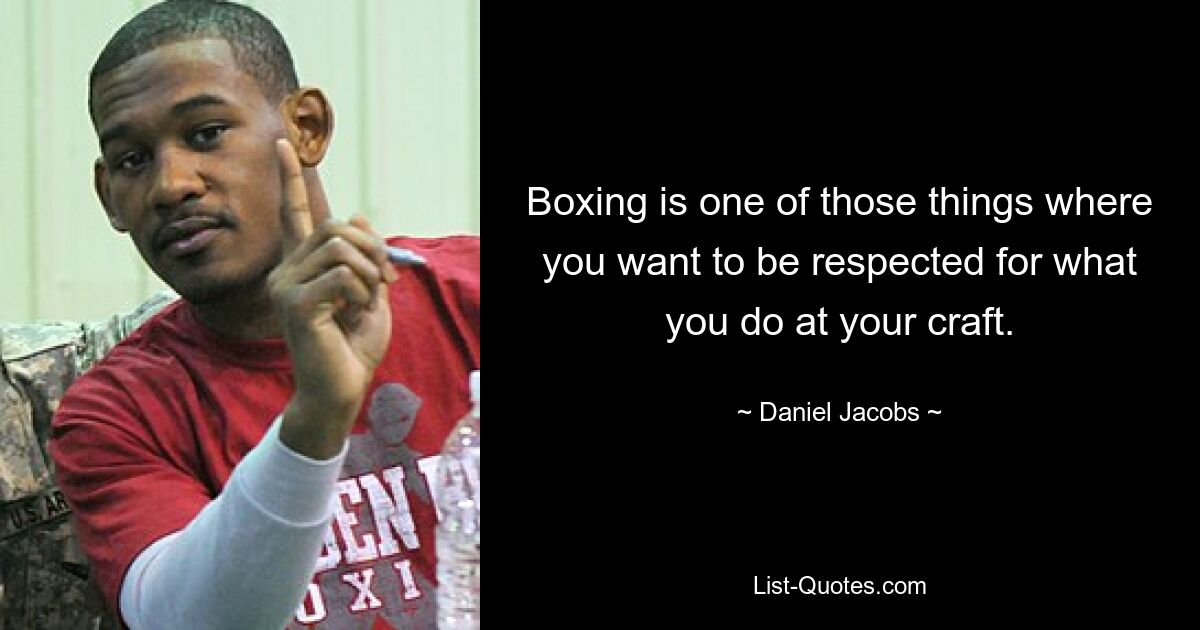 Boxing is one of those things where you want to be respected for what you do at your craft. — © Daniel Jacobs