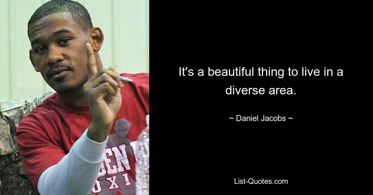 It's a beautiful thing to live in a diverse area. — © Daniel Jacobs