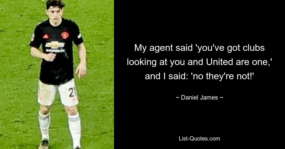 My agent said 'you've got clubs looking at you and United are one,' and I said: 'no they're not!' — © Daniel James