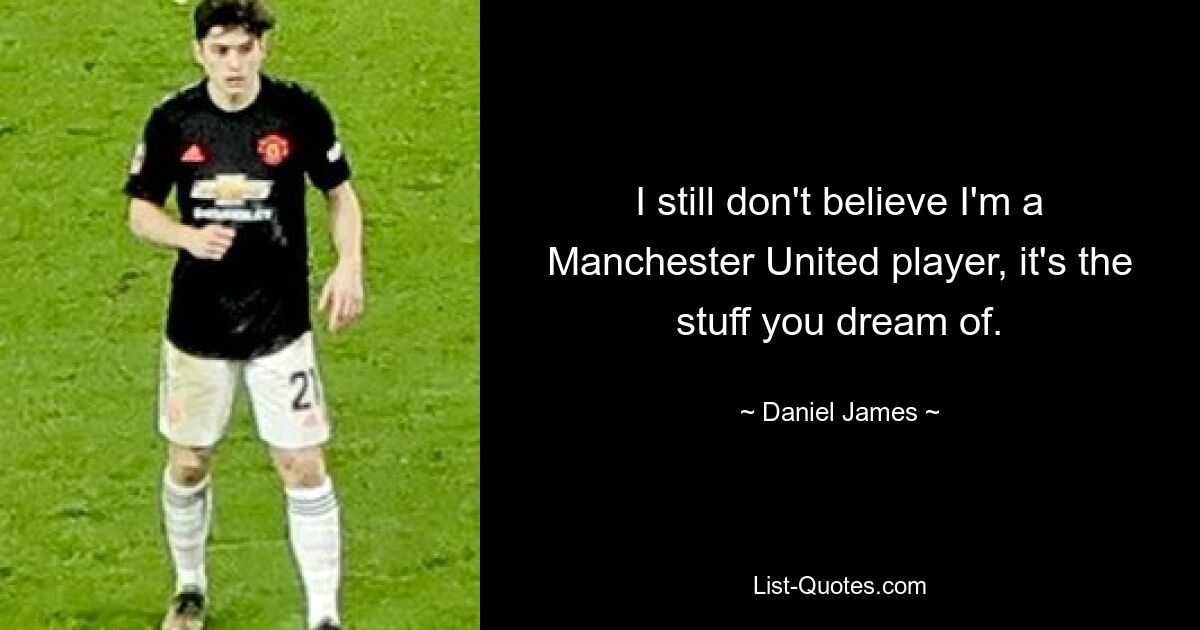 I still don't believe I'm a Manchester United player, it's the stuff you dream of. — © Daniel James