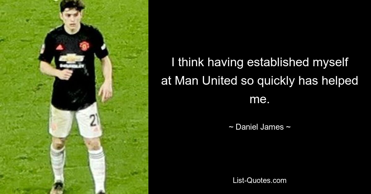 I think having established myself at Man United so quickly has helped me. — © Daniel James