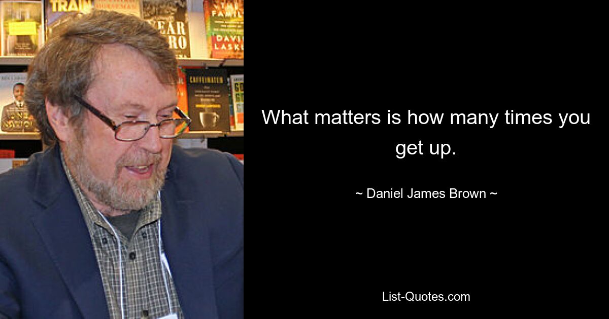 What matters is how many times you get up. — © Daniel James Brown