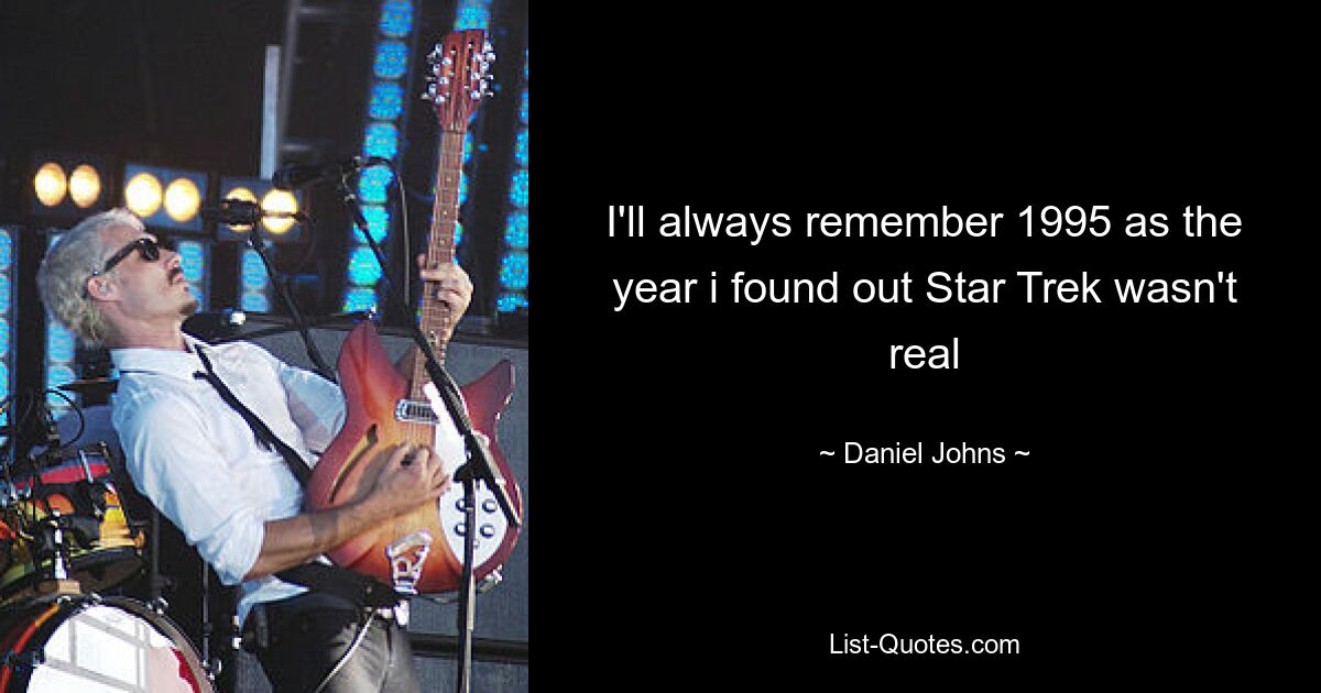 I'll always remember 1995 as the year i found out Star Trek wasn't real — © Daniel Johns