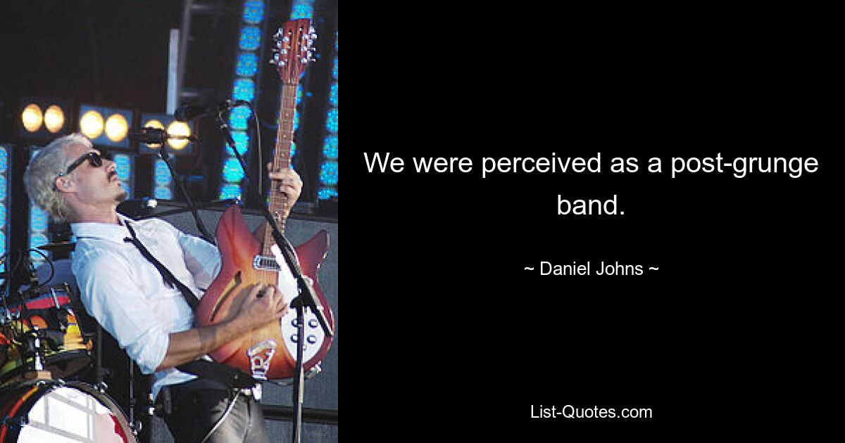 We were perceived as a post-grunge band. — © Daniel Johns