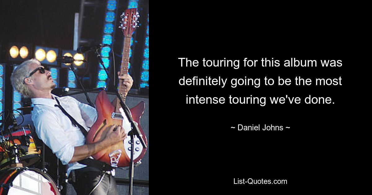 The touring for this album was definitely going to be the most intense touring we've done. — © Daniel Johns