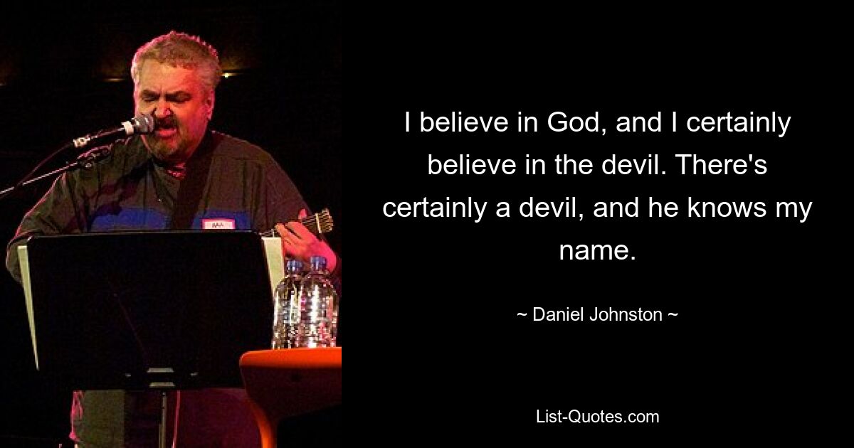 I believe in God, and I certainly believe in the devil. There's certainly a devil, and he knows my name. — © Daniel Johnston