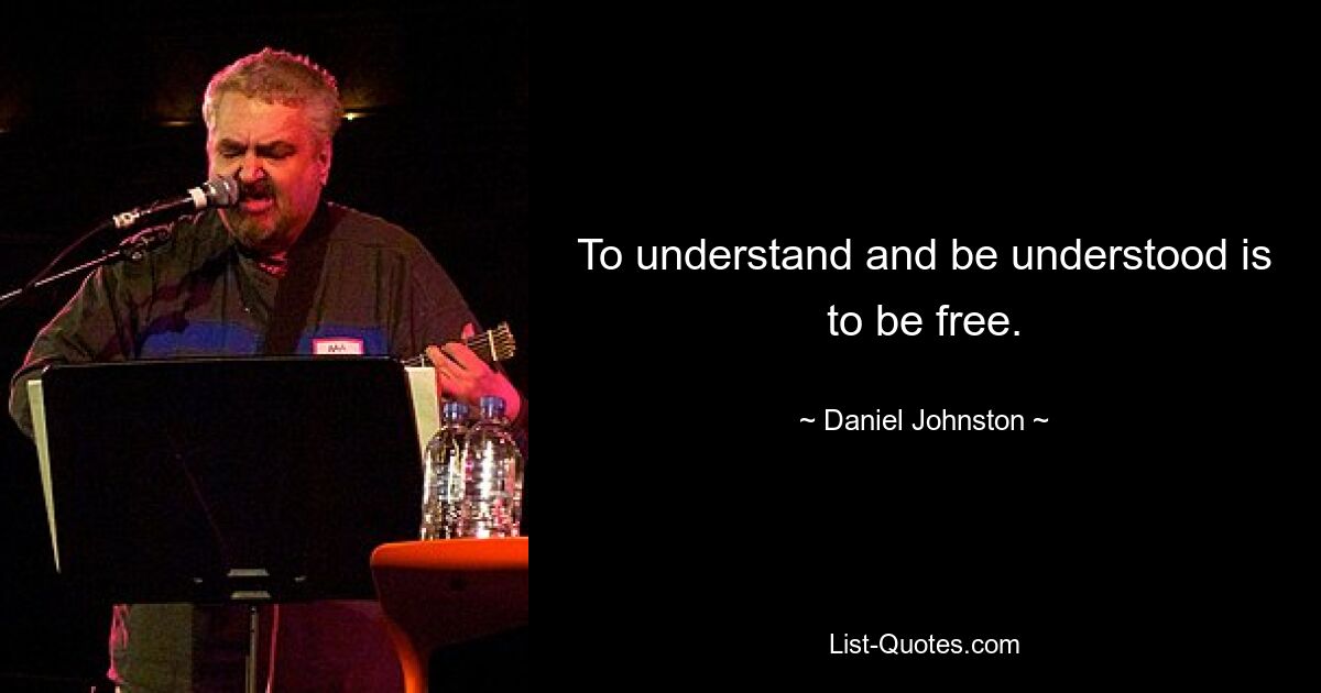 To understand and be understood is to be free. — © Daniel Johnston