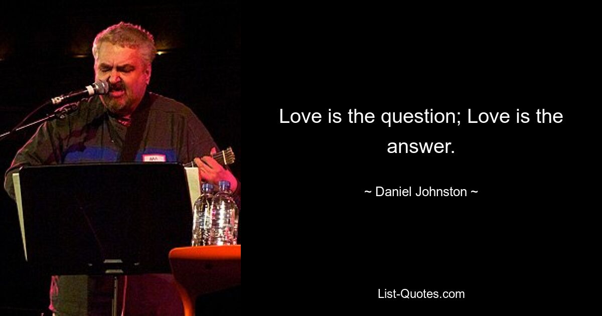 Love is the question; Love is the answer. — © Daniel Johnston