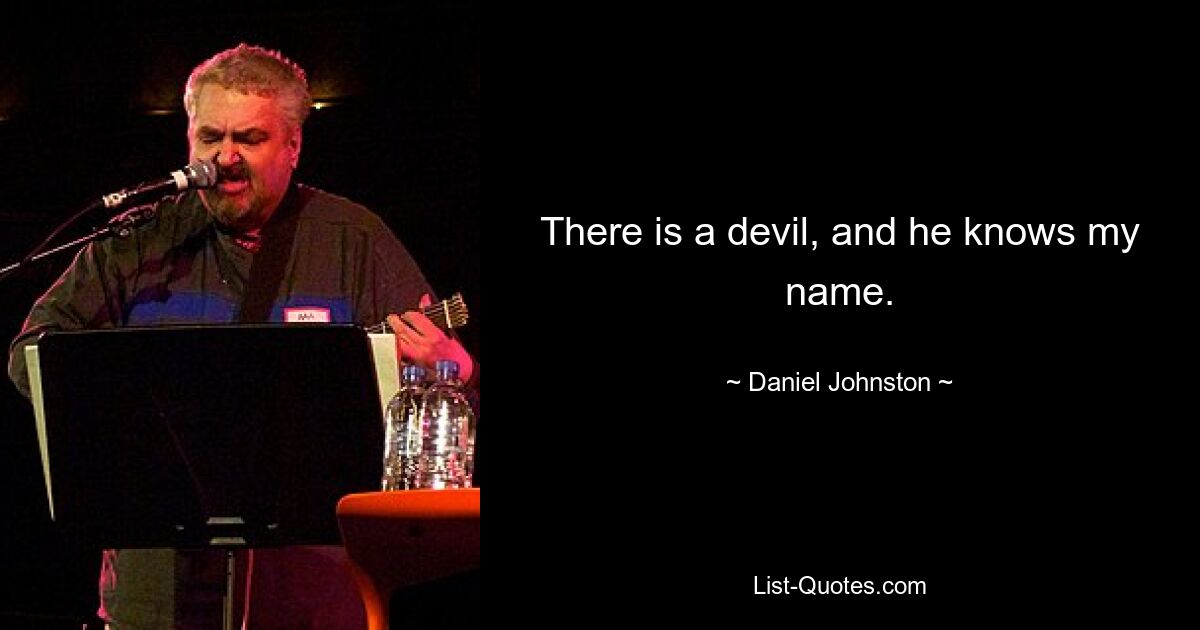 There is a devil, and he knows my name. — © Daniel Johnston