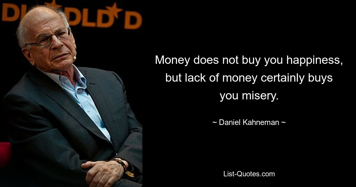 Money does not buy you happiness, but lack of money certainly buys you misery. — © Daniel Kahneman