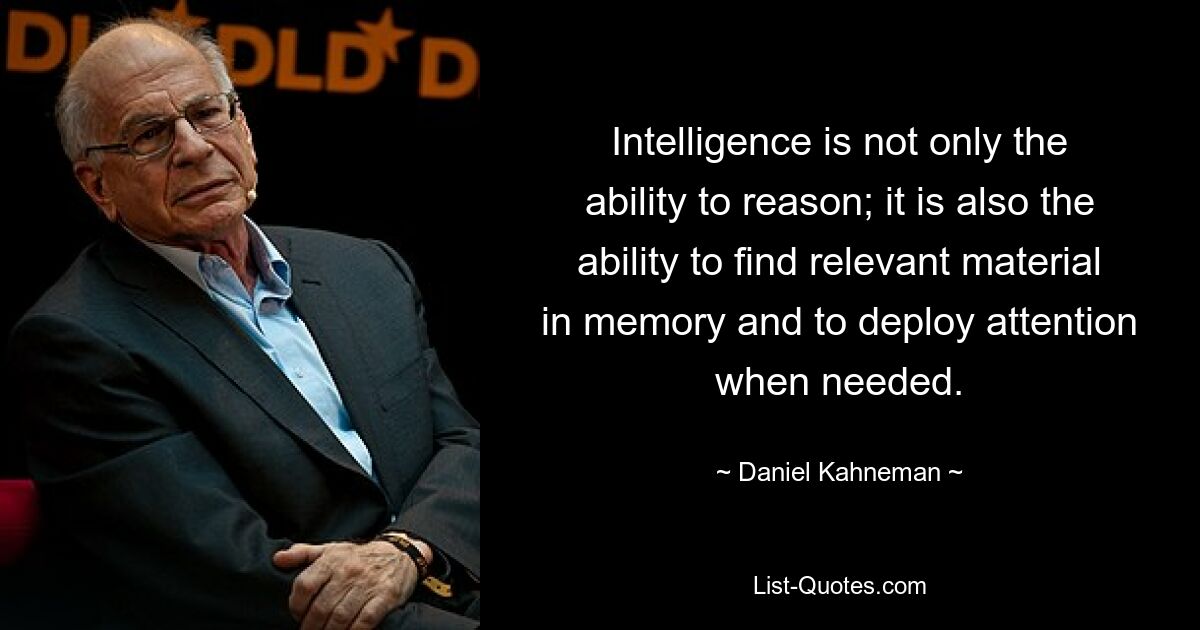 Intelligence is not only the ability to reason; it is also the ability to find relevant material in memory and to deploy attention when needed. — © Daniel Kahneman