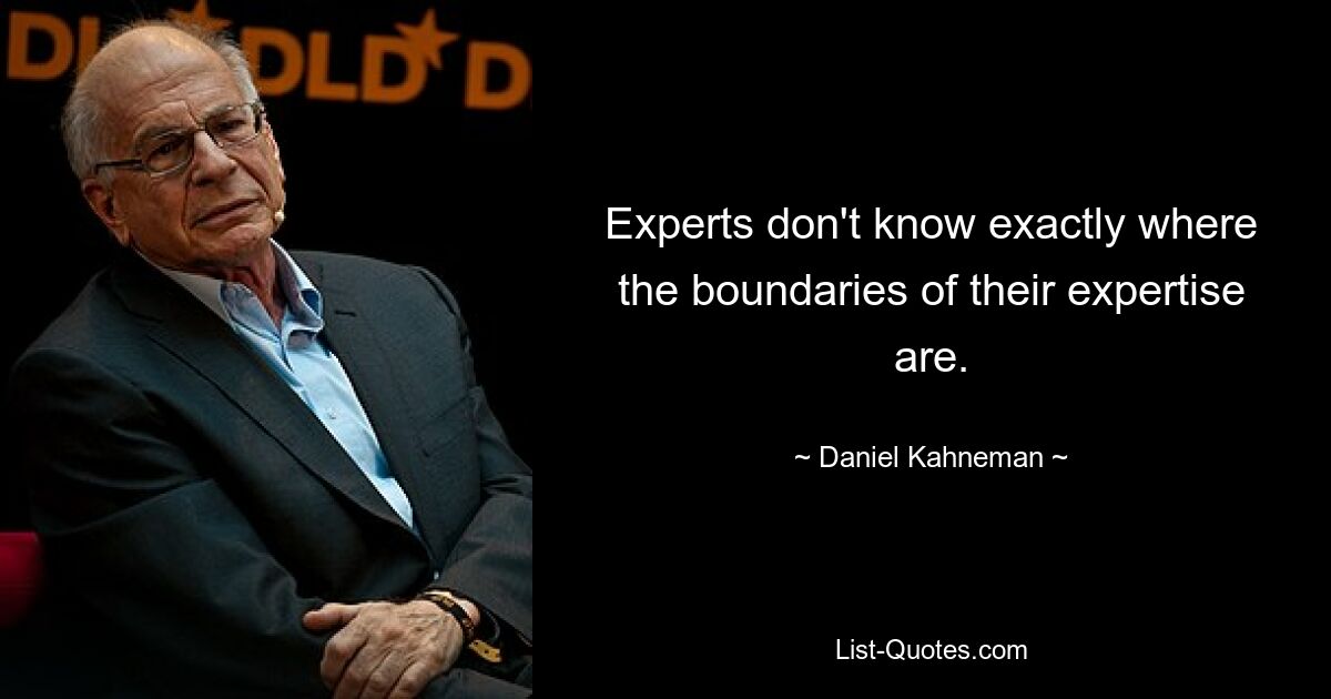 Experts don't know exactly where the boundaries of their expertise are. — © Daniel Kahneman