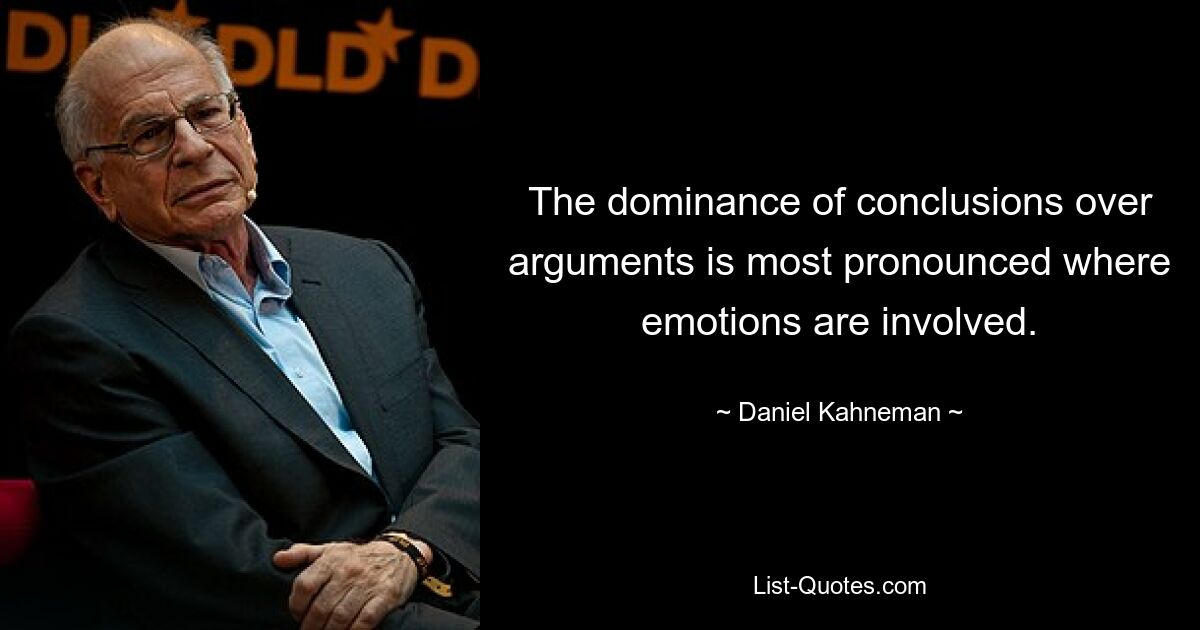 The dominance of conclusions over arguments is most pronounced where emotions are involved. — © Daniel Kahneman