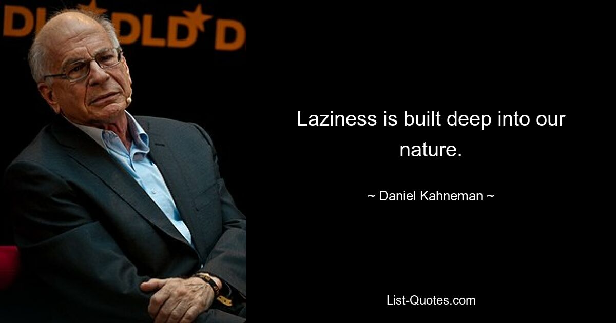 Laziness is built deep into our nature. — © Daniel Kahneman