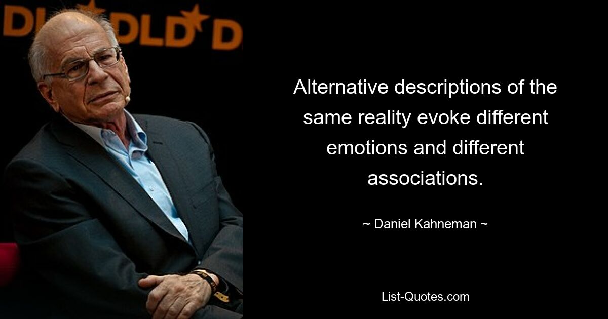 Alternative descriptions of the same reality evoke different emotions and different associations. — © Daniel Kahneman