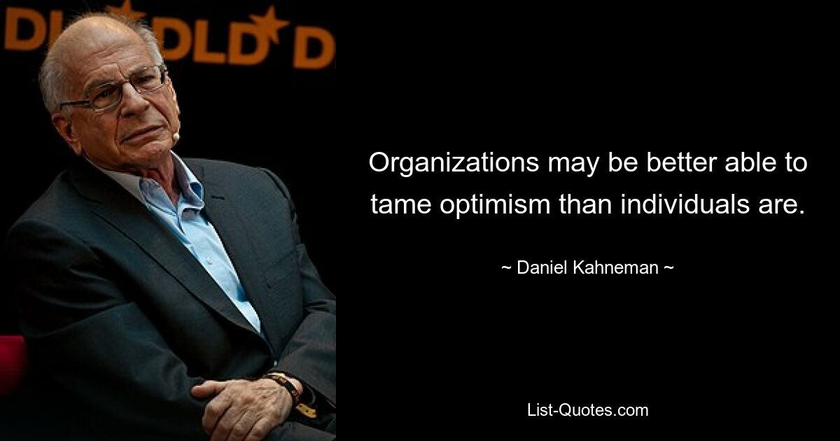 Organizations may be better able to tame optimism than individuals are. — © Daniel Kahneman