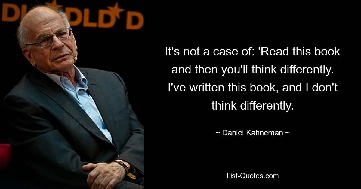 Это не тот случай: «Прочитай эту книгу, и тогда ты будешь думать по-другому. Я написал эту книгу и не думаю иначе. — © Даниэль Канеман 