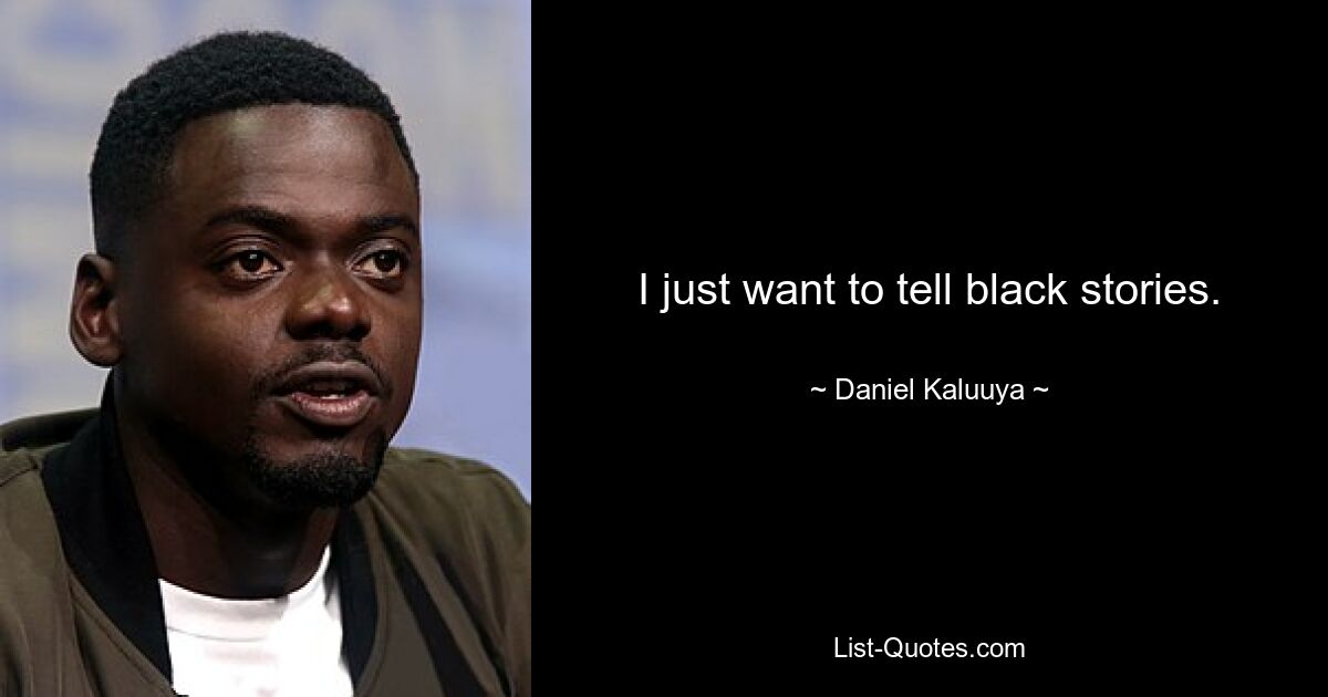 I just want to tell black stories. — © Daniel Kaluuya