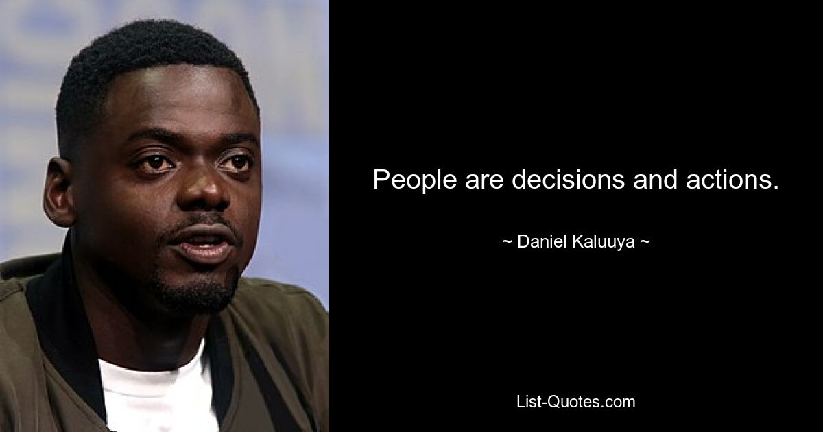 People are decisions and actions. — © Daniel Kaluuya