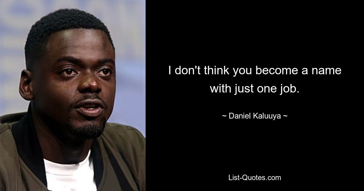 I don't think you become a name with just one job. — © Daniel Kaluuya