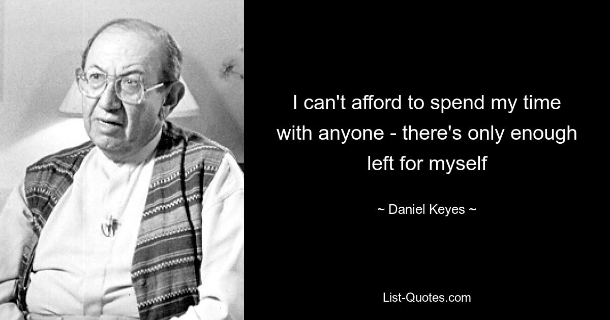 I can't afford to spend my time with anyone - there's only enough left for myself — © Daniel Keyes