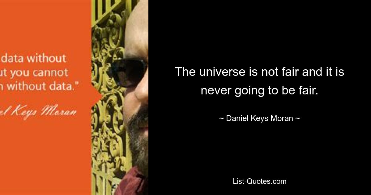 The universe is not fair and it is never going to be fair. — © Daniel Keys Moran