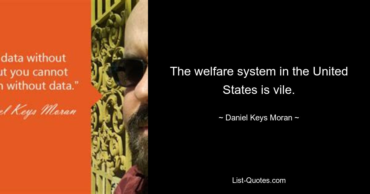 The welfare system in the United States is vile. — © Daniel Keys Moran