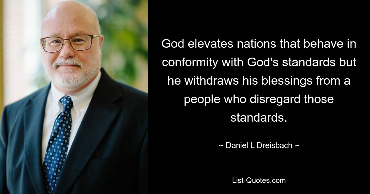 God elevates nations that behave in conformity with God's standards but he withdraws his blessings from a people who disregard those standards. — © Daniel L Dreisbach