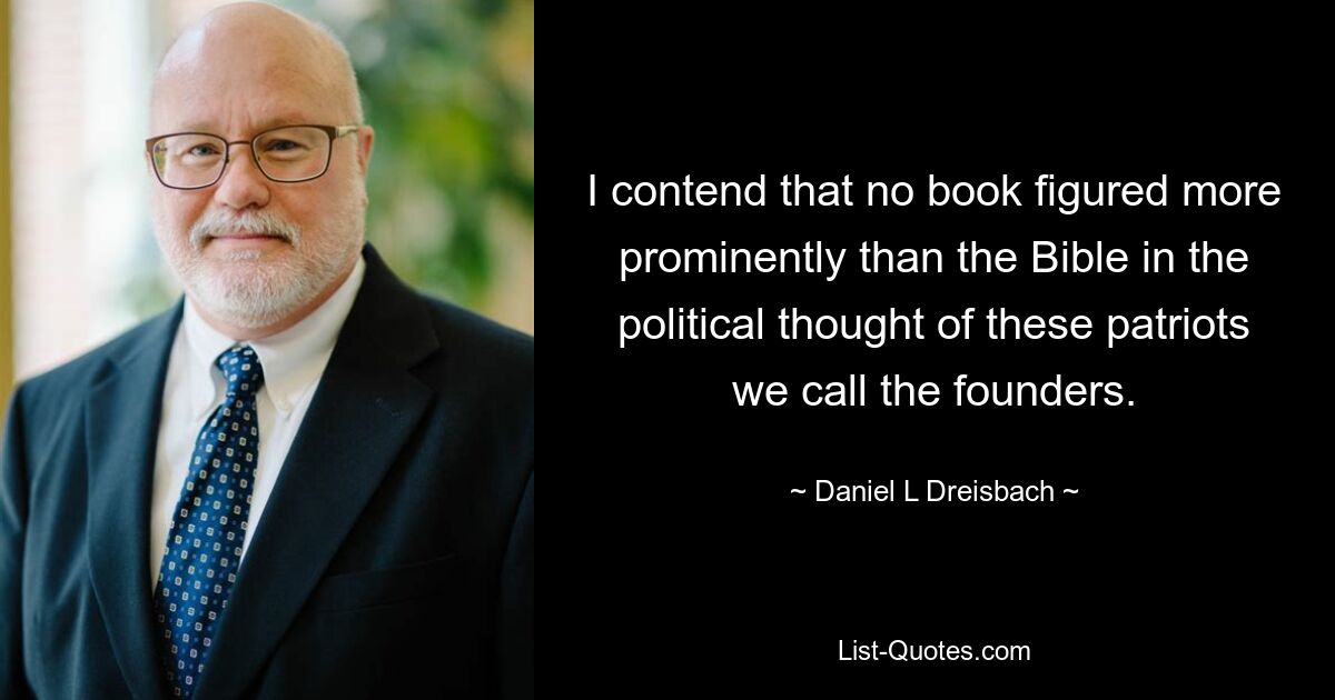 Я утверждаю, что ни одна книга не занимала более заметного места, чем Библия, в политической мысли этих патриотов, которых мы называем основателями. — © Дэниел Л Дрейсбах