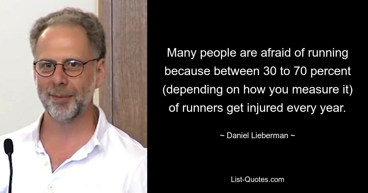 Many people are afraid of running because between 30 to 70 percent (depending on how you measure it) of runners get injured every year. — © Daniel Lieberman