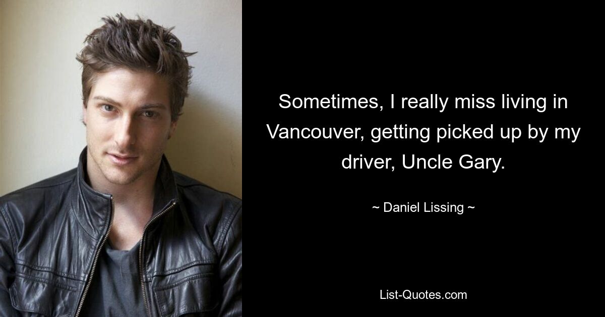 Sometimes, I really miss living in Vancouver, getting picked up by my driver, Uncle Gary. — © Daniel Lissing