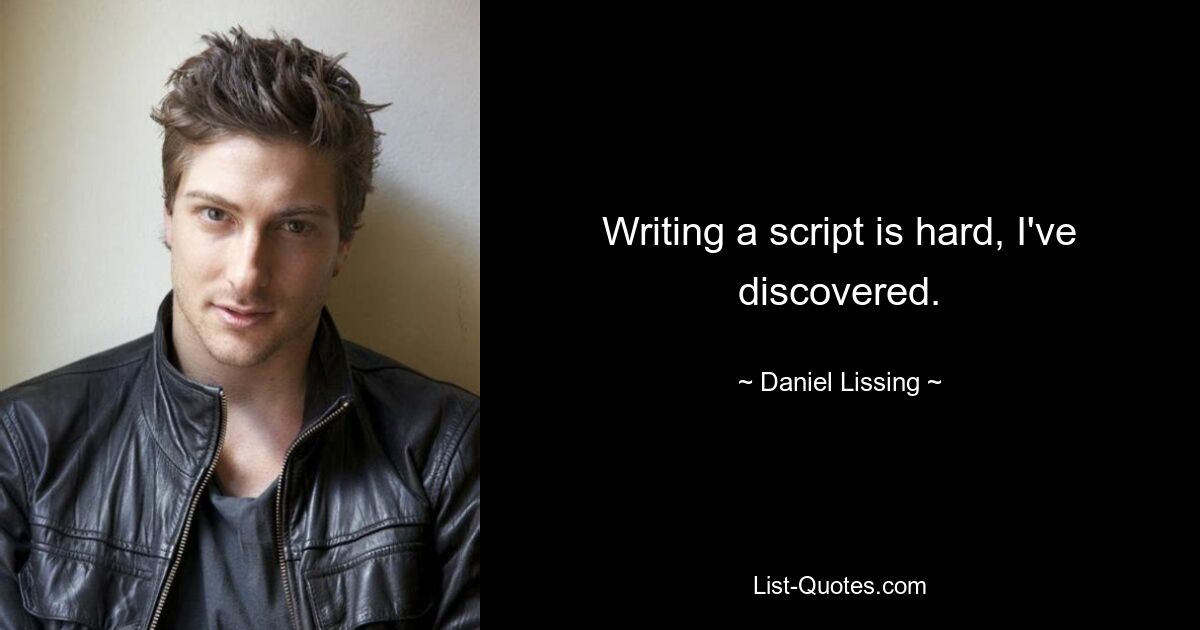 Writing a script is hard, I've discovered. — © Daniel Lissing