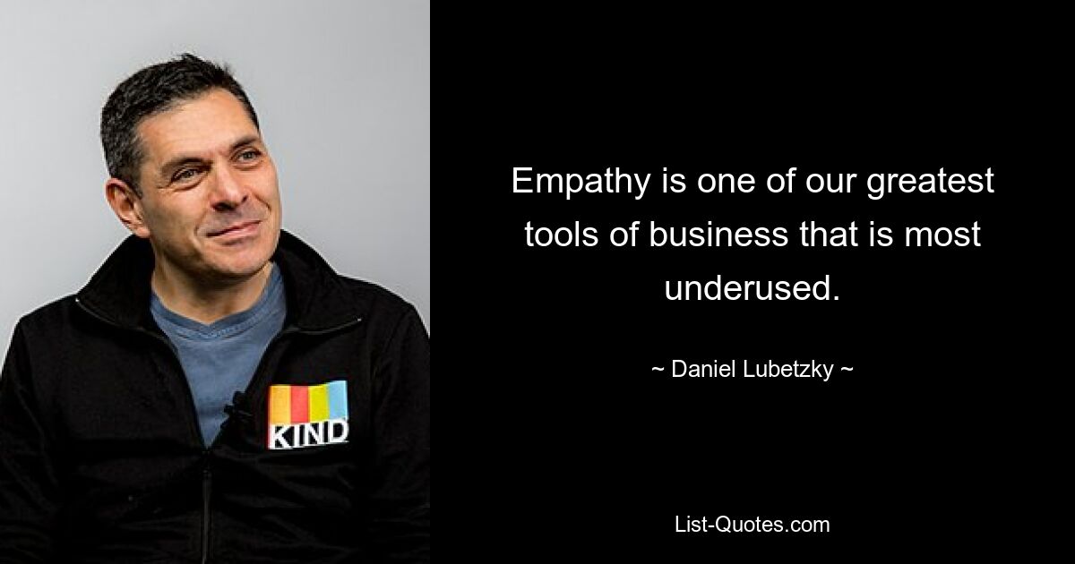 Empathy is one of our greatest tools of business that is most underused. — © Daniel Lubetzky