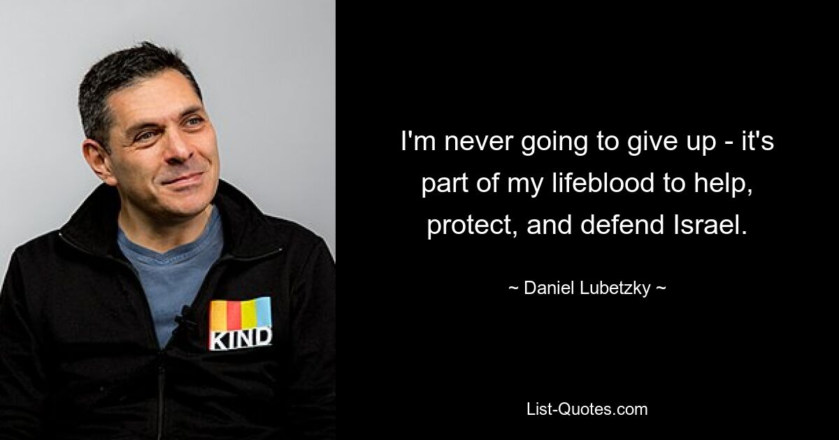 I'm never going to give up - it's part of my lifeblood to help, protect, and defend Israel. — © Daniel Lubetzky