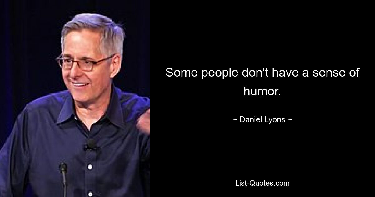 Some people don't have a sense of humor. — © Daniel Lyons