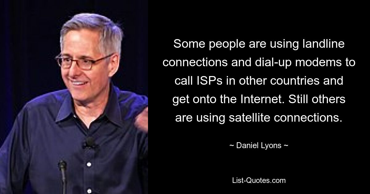 Some people are using landline connections and dial-up modems to call ISPs in other countries and get onto the Internet. Still others are using satellite connections. — © Daniel Lyons