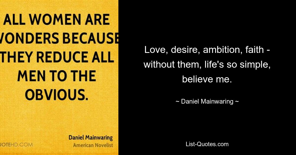 Love, desire, ambition, faith - without them, life's so simple, believe me. — © Daniel Mainwaring