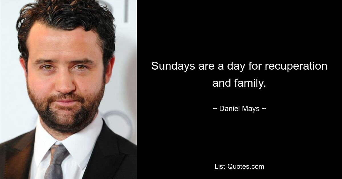 Sundays are a day for recuperation and family. — © Daniel Mays