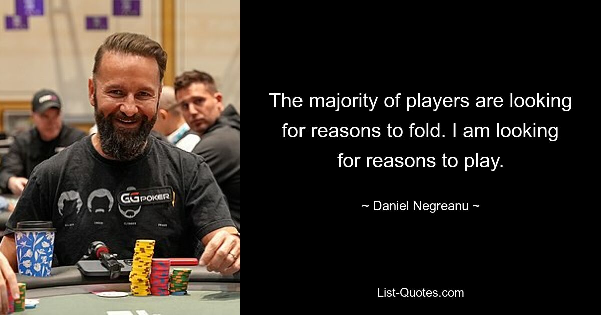 The majority of players are looking for reasons to fold. I am looking for reasons to play. — © Daniel Negreanu