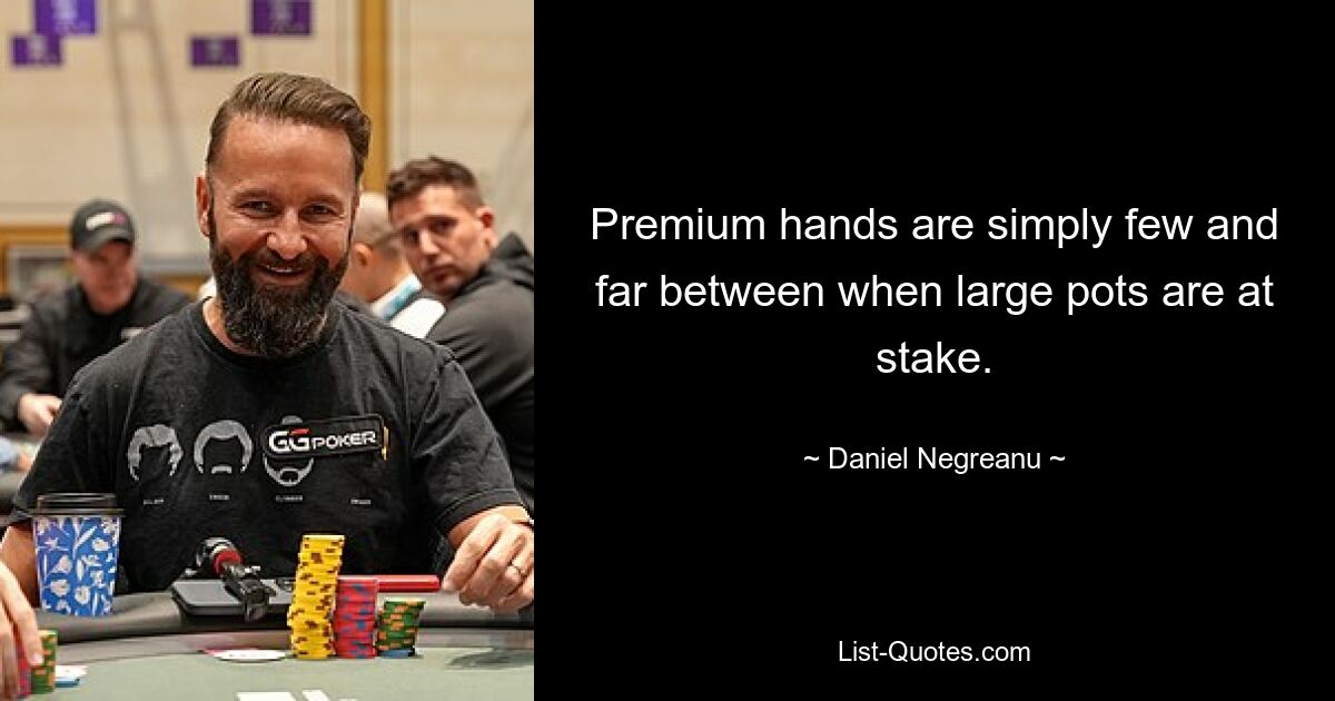 Premium hands are simply few and far between when large pots are at stake. — © Daniel Negreanu