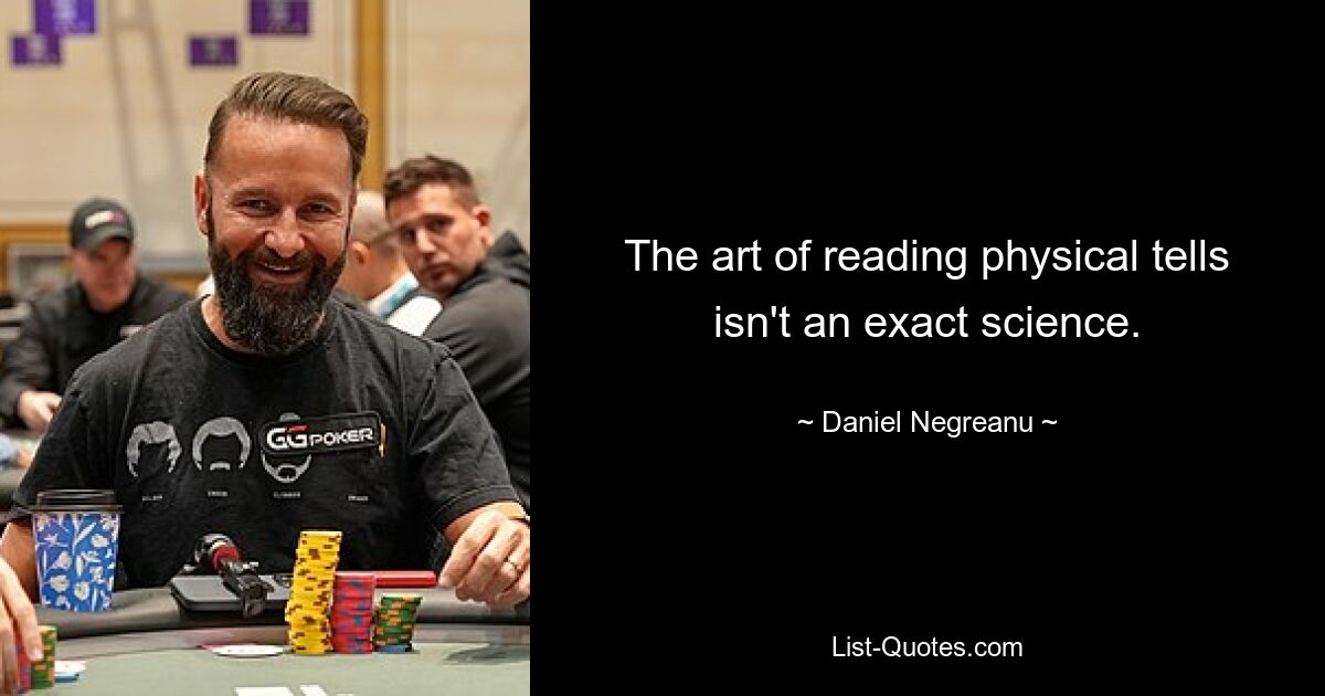 The art of reading physical tells isn't an exact science. — © Daniel Negreanu