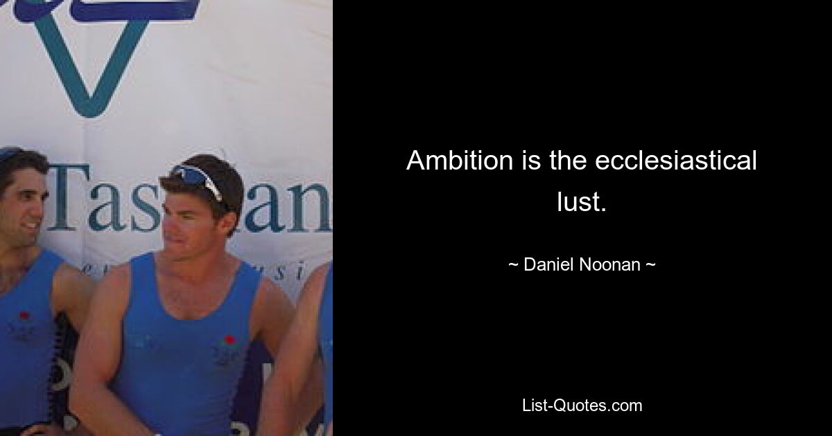 Ambition is the ecclesiastical lust. — © Daniel Noonan