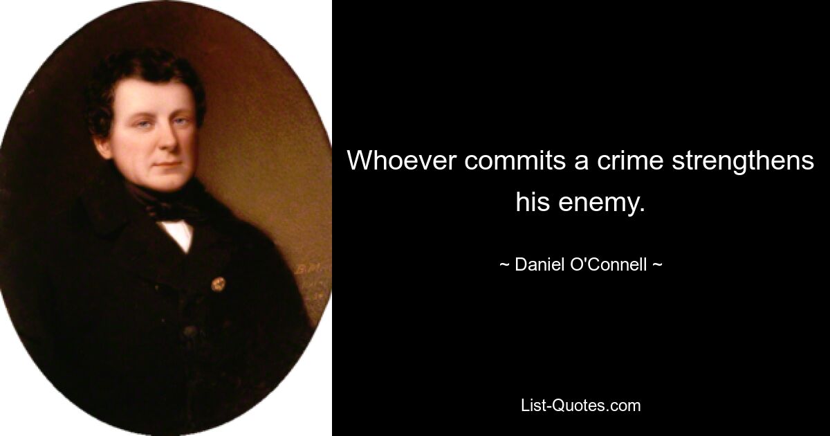 Whoever commits a crime strengthens his enemy. — © Daniel O'Connell